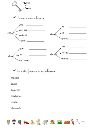 chave


ma

va

ve - na
cha

mi - né

chu

pe - ta

péu

nês

que
ve

cho

co – la - te

ta

chi

ne - sa
ne - lo


mochila cacho bolachas machado mocho chaminé -

140

 