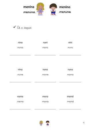 menina

menino

menino

menina
 Lê e copia:

nina

nani

nini

nina

nani

nini

nino

nano

nana

nino

nano

nana

nome

mena

memé

nome

mena

memé

15

 