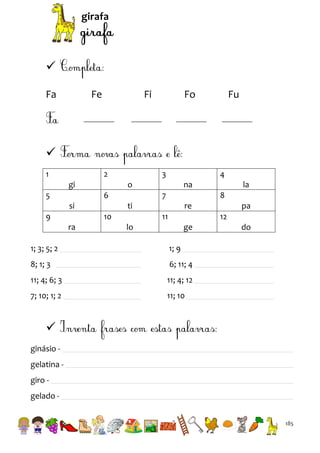 girafa


Fa

Fe

Fi

Fo

Fu


1

2
gi

5

3
o

6
si

9

na
7

la
8

ti
10

ra

4

re
11

pa
12

lo

ge

1; 3; 5; 2

1; 9

8; 1; 3

6; 11; 4

11; 4; 6; 3

11; 4; 12

7; 10; 1; 2

do

11; 10


ginásio gelatina giro gelado 185

 