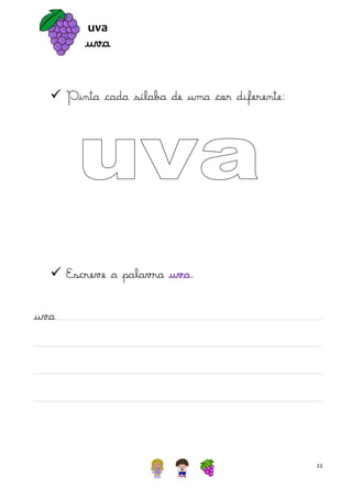 uva

uva
 Pinta cada sílaba de uma cor diferente:

 Escreve a palavra uva.
uva

22

 