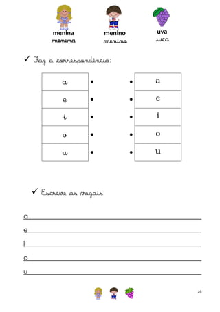 menina

uva

menino

menina

uva

menino

 Faz a correspondência:

a





a

e





e

i





i

o





o

u





u

 Escreve as vogais:
a
e
i
o
u
26

 