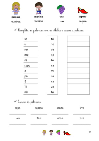 uva

menino

menina

sapato


sa

to

u

no

no

ve

me

po

ni

to

sapa

va

o

mi

pa

na

E

va

Ti

vo

mi

to


sapo

sapato

sanita

Eva

uva

Tito

novo

ovo

42

 