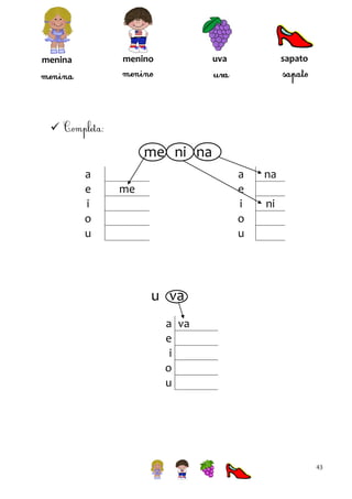 sapato

uva

menino

menina



me ni na
a
e
i
o
u

a
e
i
o
u

me

na
ni

u va
a va
e
i
o
u

43

 