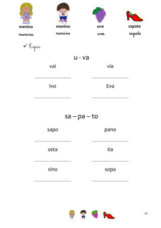 sapato

uva

menino

menina



u - va
vai

via

Ivo

Eva

sa – pa – to
sapo

pano

seta

tia

sino

sopa

44

 