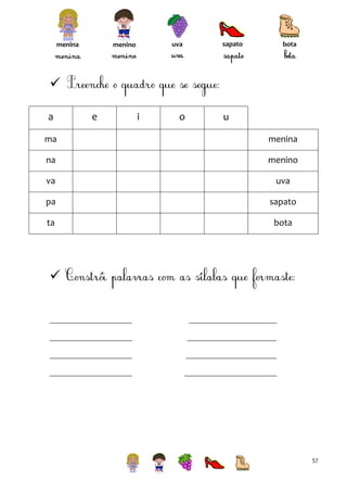 menina

uva

menino

sapato

bota


a

e

i

o

u

ma

menina

na

menino

va

uva

pa

sapato

ta

bota



57

 