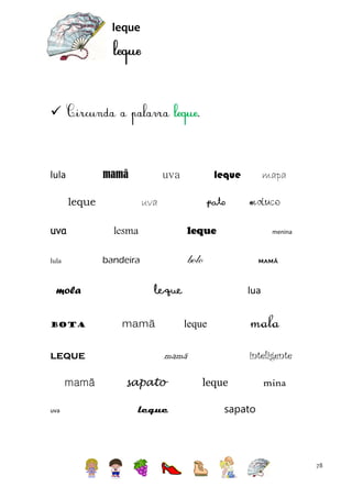 leque



mamã

lula
leque
uva

mola
bota

leque
mamã
uva

uva

pato

mapa
maluco

leque

lesma

menina

bolo

bandeira

lula

leque

uva

mamã

leque
mamã

lua

mala

leque

inteligente

mamã
sapato
leque

leque

mina

sapato

78

 
