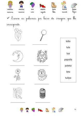 menina

menino

uva

sapato

bota

mamã

leque



leão
lula
lua
papoila
paleta
lata
tulipa

85

 