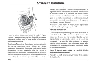Arranque y conducción
Mueva la palanca de cambios hacia la dirección "+" para
cambiar a la siguiente velocidad alta disponible; o mueva la
palanca de cambios hacia "-" para cambiar a la siguiente
marcha baja disponible.
En el modo Tiptronic, si el conductor hace una selección
de marcha inaceptable, como solicitar un cambio
ascendente durante velocidades bajas o solicitar un cambio
descendente durante velocidades altas del motor, la
transmisión no responderá y permanecerá en la marcha
actual.Si al desplazar el vehículo la velocidad del motor cae
por debajo de un umbral preestablecido en ciertos
Para volver a otros modos de marcha, mueva la palanca de
cambios hacia la izquierda y seleccione D.
Cuando la transmisión tiene algunas fallas, se enciende la
luz indicadora de mal funcionamiento de la emisión del
motor en el panel de instrumentos. Cuando ocurren
algunas fallas, la transmisión entrará en el modo de
emergencia y el vehículo solo funcionará en algunas
marchas; mientras que en casos individuales puede fallar
en reversa. Si se producen algunas fallas funcionales graves,
el vehículo no funcionará.
Nota: Si sucede esto, busque un servicio técnico
autorizado inmediatamente.
Nota: En el modo emergencia, el modo Tiptronic está
deshabilitado.
Falla de transmisión
cambios, la transmisión cambiará automáticamente a la
siguiente marcha para evitar el bloqueo del motor;cuando
el vehículo acelera, si la velocidad del motor aumenta
continuamente y excede la velocidad máxima permitida
pero no se recibe una solicitud de cambio ascendente, la
transmisión cambiará automáticamente a la siguiente
marcha para proteger el motor.
 
