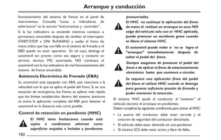 Arranque y conducción
El sistema HHC ayuda al conductor al “sostener” el
vehículo durante el arranque en pendientes.
Su automóvil está equipado con EBA, que reacciona a la
velocidad con la que se aplica el pedal del freno. Si, en una
situación de emergencia, los frenos se aplican más rápido
que los límites establecidos dentro del sistema, entonces
se activa la aplicación completa del ABS para detener el
automóvil en la distancia más corta posible.
Deben cumplirse las siguientes condiciones para activar el HHC:
La puerta del conductor debe estar cerrada y el
cinturón de seguridad del conductor abrochado.
El vehículo debe estar detenido en una pendiente.
El sistema SCS debe estar activo y libre de fallas.
El HHC no sustituye la aplicación del freno
de mano al realizar un arranque en seco.NO
salga del vehículo solo con el HHC aplicado,
puede provocar un accidente grave cuando
se libera el sistema HHC.
El automóvil puede rodar si no se logra el
“arranque” inmediatamente después de
soltar el pedal del freno.
Siempre asegúrese de presionar el pedal del
freno o de aplicar el freno de estacionamiento
electrónico hasta que comience a circular.
Se requiere una aplicación firme del pedal
del freno al utilizar HHC cuando se detenga
para generar suficiente presión de frenado y
poder mantener la retención.
El HHC tiene limitaciones cuando está
sujeto a condiciones adversas como
superficies mojadas o heladas y pendientes
Control de retención en pendiente (HHC)
Asistencia Electrónica de Frenado (EBA)
Si la luz indicadora se enciende mientras conduce o
permanece encendida después de cambiar el interruptor
START/STOP a ON/ RUNNING y suelta el freno de
mano,indica que hay una falla en el sistema de frenado y el
EBD puede no estar operativo. En tal caso, detenga el
automóvil tan pronto como sea seguro y contacte un
servicio técnico MG autorizado. NO conduzca el
automóvil con la luz indicadora de mal funcionamiento del
sistema de frenos encendida.
funcionamiento del sistema de frenos en el panel de
instrumentos. Consulte “Luces e indicadores de
advertencia” en la sección “Instrumentos y controles”.
pronunciadas.
 