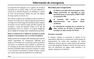 Información de emergencia
Remolque para recuperación
Remolque suspendido
218
Si necesita remolcar su automóvil, la mayoría de los
especialistas calificados en recuperación usarán equipos de
levantamiento de ruedas para suspender las ruedas
delanteras, mientras que las ruedas traseras permanecen
en el suelo.Asegúrese de liberar el freno de mano, que las
luces de advertencia de peligro estén activadas y no
queden pasajeros en el vehículo.
La velocidad de remolque de un vehículo no
debe exceder los 30 km/h, la distancia de
remolque no debe exceder los 50 km.
Al remolcar, NO acelere o frene
repentinamente, esto puede causar
accidentes.
Nota: La cubierta de la argolla de remolque se puede
asegurar al parachoques con un cordón de plástico.
Si, debido a una falla eléctrica, pueden existir
riesgos potenciales de seguridad, no está
permitido poner el interruptor START/ STOP
en la posición ON.
Su automóvil está equipado con un gancho de remolque
removible, que se puede utilizar en la parte delantera o
trasera de su vehículo. El gancho de remolque se guarda
en el kit de herramientas debajo del piso del espacio
de carga cuando no está en uso.
Para colocar el gancho de remolque, primero presione un
extremo de la placa de la cubierta pequeña (punto blanco
en la figura de arriba), luego abra la pequeña placa después
de levantar el otro extremo, luego atornille el gancho de
remolque a través del pequeño orificio en la viga del
parachoques (como se muestra en la figura). Asegúrese
que la argolla de remolque esté completamente apretada.
Ambos puntos de remolque están diseñados para que los
utilicen especialistas de recuperación calificados para
ayudar en el remolque de su automóvil cuando se produce
una avería o un accidente, como trasladar su vehículo con
un remolque, etc. No están diseñados para remolcar otros
vehículos y NUNCA deben usarse para remolcar un tráiler
o una caravana. El automóvil se puede remolcar usando
una cuerda suave, pero de preferencia una varilla dura.
 