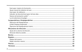 Lavaparabrisas y limpiaparabrisas
Mecanismo de dirección
Bocina
Espejos
Viseras
Ventanas
Interruptor maestro de iluminación
Ajuste manual de nivelación de luces
Interruptor de neblineros
Indicador de dirección/interruptor de luces altas
Sistema de iluminación auxiliar
Luz de advertencia de peligro
Operación del limpiaparabrisas
Operación del limpiaparabrisas trasero
Ajuste de la columna de dirección
Dirección eléctrica asistida
Espejos de la puerta
Espejo retrovisor interior
Lavado /limpieza programada
 