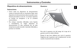 Dispositivos de almacenamiento
Instrucciones
•
•
Guantera
61
1
Instrumentos y Controles
Cierre todos los dispositivos de a...