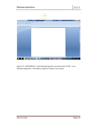 Sistemas operativos 2014
[Escreva texto] Página 10
Figura nº8 – SUPLEMENTOS – local onde pode guardar o seu documento em PDF , ver as
definições disponiveís , informações e ajuda em relação a esse assunto.
8
 