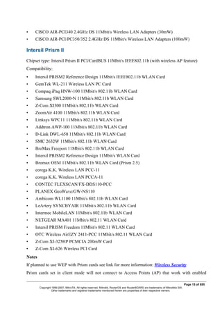 • CISCO AIR-PCI340 2.4GHz DS 11Mbit/s Wireless LAN Adapters (30mW)
• CISCO AIR-PCI/PC350/352 2.4GHz DS 11Mbit/s Wireless LAN Adapters (100mW)
Intersil Prism II
Chipset type: Intersil Prism II PCI/CardBUS 11Mbit/s IEEE802.11b (with wireless AP feature)
Compatibility:
• Intersil PRISM2 Reference Design 11Mbit/s IEEE802.11b WLAN Card
• GemTek WL-211 Wireless LAN PC Card
• Compaq iPaq HNW-100 11Mbit/s 802.11b WLAN Card
• Samsung SWL2000-N 11Mbit/s 802.11b WLAN Card
• Z-Com XI300 11Mbit/s 802.11b WLAN Card
• ZoomAir 4100 11Mbit/s 802.11b WLAN Card
• Linksys WPC11 11Mbit/s 802.11b WLAN Card
• Addtron AWP-100 11Mbit/s 802.11b WLAN Card
• D-Link DWL-650 11Mbit/s 802.11b WLAN Card
• SMC 2632W 11Mbit/s 802.11b WLAN Card
• BroMax Freeport 11Mbit/s 802.11b WLAN Card
• Intersil PRISM2 Reference Design 11Mbit/s WLAN Card
• Bromax OEM 11Mbit/s 802.11b WLAN Card (Prism 2.5)
• corega K.K. Wireless LAN PCC-11
• corega K.K. Wireless LAN PCCA-11
• CONTEC FLEXSCAN/FX-DDS110-PCC
• PLANEX GeoWave/GW-NS110
• Ambicom WL1100 11Mbit/s 802.11b WLAN Card
• LeArtery SYNCBYAIR 11Mbit/s 802.11b WLAN Card
• Intermec MobileLAN 11Mbit/s 802.11b WLAN Card
• NETGEAR MA401 11Mbit/s 802.11 WLAN Card
• Intersil PRISM Freedom 11Mbit/s 802.11 WLAN Card
• OTC Wireless AirEZY 2411-PCC 11Mbit/s 802.11 WLAN Card
• Z-Com XI-325HP PCMCIA 200mW Card
• Z-Com XI-626 Wireless PCI Card
Notes
If planned to use WEP with Prism cards see link for more information: Wireless Security
Prism cards set in client mode will not connect to Access Points (AP) that work with enabled
Page 15 of 695
Copyright 1999-2007, MikroTik. All rights reserved. Mikrotik, RouterOS and RouterBOARD are trademarks of Mikrotikls SIA.
Other trademarks and registred trademarks mentioned herein are properties of their respective owners.
 