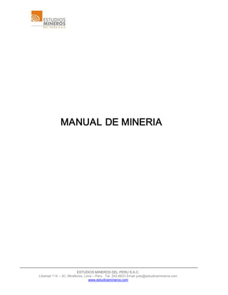 ESTUDIOS MINEROS DEL PERU S.A.C. 
Libertad 114 – 3C, Miraflores, Lima – Perú.  Tel. 242­6833 Email polo@estudiosmineros.com 
www.estudiosmineros.com 
MANUAL DE MINERIA
 