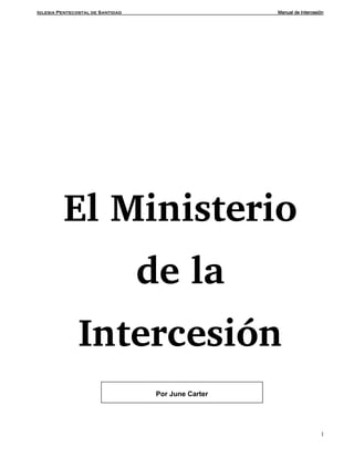 Iglesia Pentecostal de Santidad Manual de Intercesión
1
El Ministerio
de la
Intercesión
Por June Carter
 