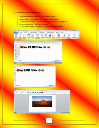 5
4° Como insertar una imagen en Word:
a) Ir a la barra de herramientas y dar clic en insertar
b) Aparecerá un icono y va a decir “Imagen”, se le da clic.
c) Aparecerá una ventana que ira a la sección de todas tus imágenes
d) Debes escoger una y dar clic en insertar
e) Se pondrá la imagen y así ya esta la imagen en el procesador.
 