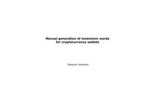 Manual generation of mnemonic words
for cryptocurrency wallets
Takayuki Yamazaki
 