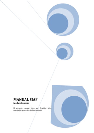 MANUAL SIAF
Modulo Contable

El presente manual tiene por finalidad brindar
orientación acerca del Modulo Contable
 