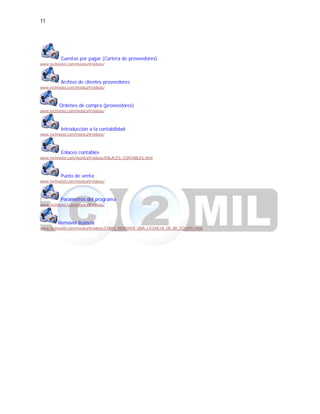11
Cuentas por pagar (Cartera de proveedores)
www.technotel.com/monica9/videos/
Archivo de clientes proveedores
www.technotel.com/monica9/videos/
Ordenes de compra (proveedores)
www.technotel.com/monica9/videos/
Introducción a la contabilidad
www.technotel.com/monica9/videos/
Enlaces contables
www.technotel.com/monica9/videos/ENLACES_CONTABLES.html
Punto de venta
www.technotel.com/monica9/videos/
Parametros del programa
www.technotel.com/monica9/videos/
Remover licencia
www.technotel.com/monica9/videos/COMO_REMOVER_UNA_LICENCIA_DE_MI_EQUIPO.html
 