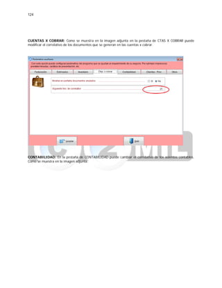 124
CUENTAS X COBRAR: Como se muestra en la imagen adjunta en la pestaña de CTAS X COBRAR puede
modificar el correlativo de los documentos que se generan en las cuentas x cobrar.
CONTABILIDAD: En la pestaña de CONTABILIDAD puede cambiar el correlativo de los asientos contables.
Como se muestra en la imagen adjunta.
 