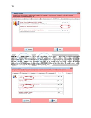 125
CLIENTES - PROVEEDORES: Si va a crear CLIENTES O PROVEEDORES y desea que estos lleven un código
numérico y de manera secuencial debe escoger la opción que " SI" (al crear un Cliente asignar un código
secuencial numérico) y el contador introducir el número con el cual desea empezar, por ejemplo si los códigos
de sus clientes quieren que empiecen con 1000 y a medida que crea más clientes el sistema
automáticamente le va asignando los códigos 1001-1002-1003 y así sucesivamente. De igual manera puede
hacerlo con la creación de Proveedores. (ver imagen adjunta).
 