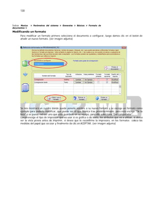 130
Índice: Monica > Parámetros del sistema > Generales > Básicos > Formato de
documentos >
Modificando un formato
Para modificar un formato primero selecciona el documento a configurar, luego damos clic en el botón de
añadir un nuevo formato. (ver imagen adjunta)
Se nos mostrará un cuadro donde puede ponerle nombre a su nuevo formato y se escoge un formato como
ejemplo para poderlo modificar, que puede ser el que Monica trae predeterminado, para esto escoge "De la
lista" o se puede extraer uno que este guardado en su equipo, para ello selecciona "Del computador".
Luego escoge el tipo de impresión que va usar si es gráfica o de texto, los atributos que va a utilizar, si desea
ver la vista previa antes de imprimir, si desea que le reconfirme la impresora, en los formatos coloca las
medidas del papel que va usar y finalmente da clic en ACEPTAR. (ver imagen adjunta)
 