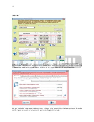 144
IMAGEN 2
Luego nos dirigimos dentro del mismo módulo de parámetros al botón de PARAMETROS AUXILIARES, en la
pestaña de FACTURACION nos movemos con la flechas azules hasta la tercera pantalla y donde dice PERMITE
LA IMPRESION RAPIDA DE SUS FACTURAS le da clic en SI y luego ACEPTAR.(ver imagen adjunta).
Una vez realizadas todas estas configuraciones estamos listos para imprimir facturas en punto de venta,
cuando ingrese al módulo de facturacion le aparecerá el siguiente mensaje:
 