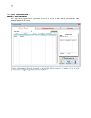51
Índice: Monica > Cuentas por Cobrar >
Registrar pago de cliente
Para registrar un pago de cliente, ingresamos al modulo de CUENTAS POR COBRAR en CODIGO CLIENTE
busca el nombre de su cliente.
Una vez seleccionado el cliente le damos clic en Cartera Clte. (Que se encuentra en la parte inferior derecha).
y nos aparecerá la siguiente pantalla (ver imagen adjunta)
 