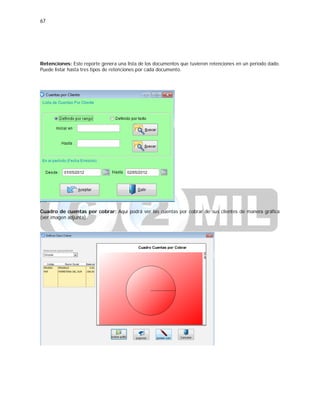 67
Retenciones: Este reporte genera una lista de los documentos que tuvieron retenciones en un periodo dado.
Puede listar hasta tres tipos de retenciones por cada documento.
Cuadro de cuentas por cobrar: Aquí podrá ver las cuentas por cobrar de sus clientes de manera gráfica
(ver imagen adjunta).
 