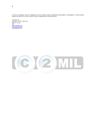 8
SI ESTA DE ACUERDO CON LOS TERMINOS DE ESTA LICENCIA PUEDE CONTINUAR INSTALANDO EL PROGRAMA. SI TIENE ALGUNA
INQUIETUD RESPECTO A ESTA LICENCIA, PUEDE COMUNICARSE CON NOSOTROS A:
Technotel, Inc.
4995 NW 72nd
Ave. Office 202
Miami Fl. 33166
USA
www.technotel.com
info@technotel.com
Fax (305)599-1531
 