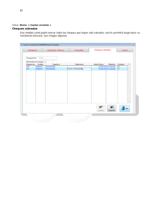 87
Índice: Monica > Cuentas corrientes >
Cheques cobrados
Este módulo usted podrá marcar todos los cheques que hayan sido cobrados, esto le permitirá luego hacer su
conciliación bancaria. (ver imagen adjunta)
 