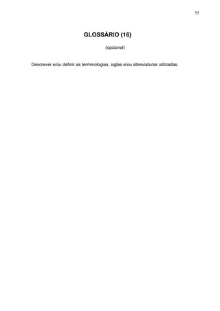 35




                           GLOSSÁRIO (16)

                                      (opcional)


Descrever e/ou definir as terminologias, siglas e/ou abreviaturas utilizadas.
 