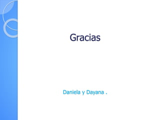 Gracias
Daniela y Dayana .
 