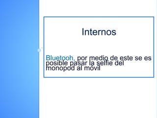 Internos
Bluetooh, por medio de este se es
posible pasar la selfie del
monopod al móvil
 