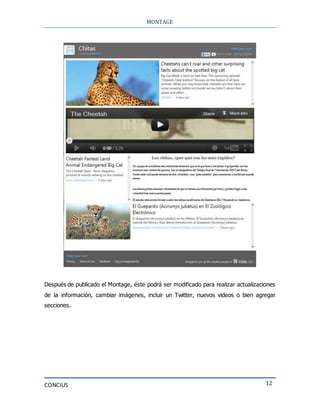 MONTAGE
CONCIUS 12
Después de publicado el Montage, éste podrá ser modificado para realizar actualizaciones
de la información, cambiar imágenes, incluir un Twitter, nuevos videos o bien agregar
secciones.
 