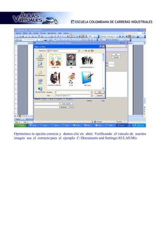 Oprimimos la opción correcta y damos clic en abrir. Verificando el vinculo de nuestra
imagen sea el correcto para el ejemplo C:Documents and SettingsAULASMis
 