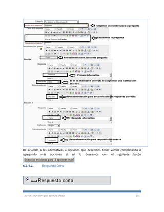 AUTOR: JHOVANNY LUIS BERAÚN RAMOS 155
De acuerdo a las alternativas u opciones que deseemos tener vamos completando o
agregando más opciones si así lo deseamos con el siguiente botón
6.2.4.2. Respuesta Corta
 