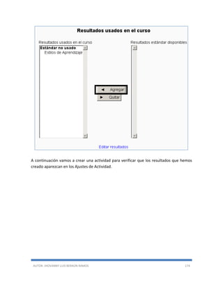 AUTOR: JHOVANNY LUIS BERAÚN RAMOS 174
A continuación vamos a crear una actividad para verificar que los resultados que hemos
creado aparezcan en los Ajustes de Actividad.
 