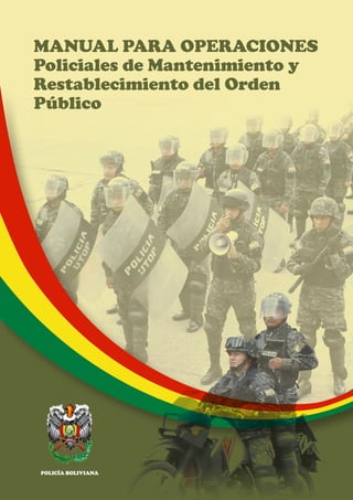 MANUAL PARA OPERACIONES
Policiales de Mantenimiento y
Restablecimiento del Orden
Público
POLICÍA BOLIVIANA
 