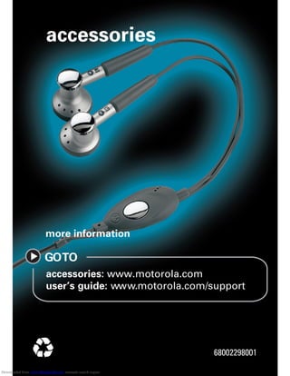 accessories
accessories: www.motorola.com
user’s guide: www.motorola.com/support
more information
GOTO
68002298001
Downloaded from www.Manualslib.com manuals search engine
 