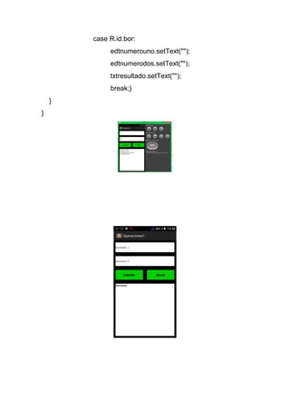 case R.id.bor:
edtnumerouno.setText("");
edtnumerodos.setText("");
txtresultado.setText("");
break;}
}
}
 
