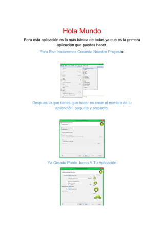 Hola Mundo
Para esta aplicación es la más básica de todas ya que es la primera
aplicación que puedes hacer.
Para Eso Iniciaremos Creando Nuestro Proyecto.
Despues lo que tienes que hacer es crear el nombre de tu
aplicación, paquete y proyecto.
Ya Creado Ponle Icono A Tu Aplicación
 