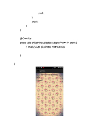 break;
}
break;
}
}
@Override
public void onNothingSelected(AdapterView<?> arg0) {
// TODO Auto-generated method stub
}
}
 