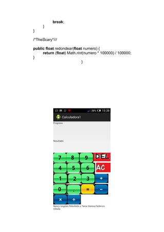 break;
}
}
/*TheScary*///
public float redondear(float numero) {
return (float) Math.rint(numero * 100000) / 100000;
}
}
 