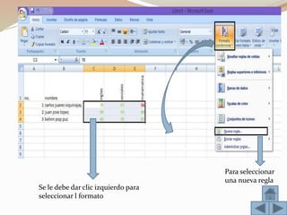 Se le debe dar clic izquierdo para
seleccionar l formato
Para seleccionar
una nueva regla
Clic para darle
formato condicional
 