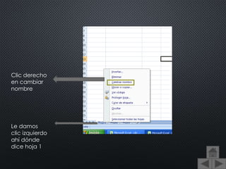 Le damos
clic izquierdo
ahí dónde
dice hoja 1
Clic derecho
en cambiar
nombre
 
