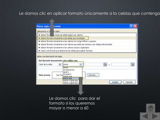 Le damos clic en aplicar formato únicamente a la celdas que contenga
Le damos clic para dar el
formato si los queremos
mayor o menor a 60
 