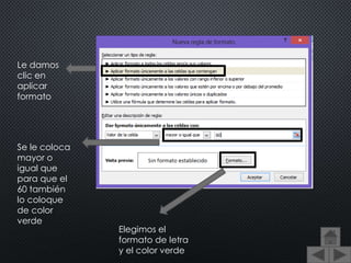 Le damos
clic en
aplicar
formato
Se le coloca
mayor o
igual que
para que el
60 también
lo coloque
de color
verde
Elegimos el
formato de letra
y el color verde
 