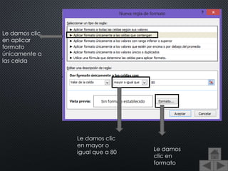 Le damos clic
en aplicar
formato
únicamente a
las celda
Le damos clic
en mayor o
igual que a 80
Le damos
clic en
formato
 